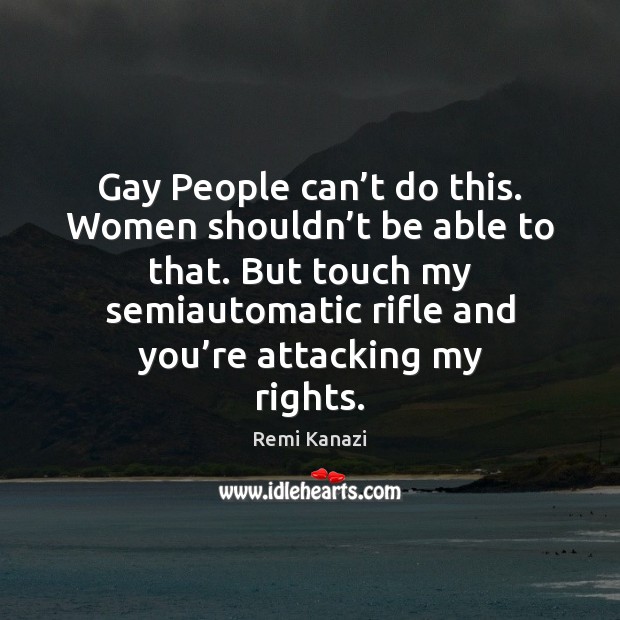 Gay People can’t do this. Women shouldn’t be able to Remi Kanazi Picture Quote