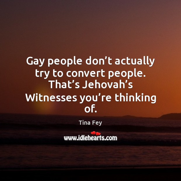 Gay people don’t actually try to convert people. That’s Jehovah’ Image