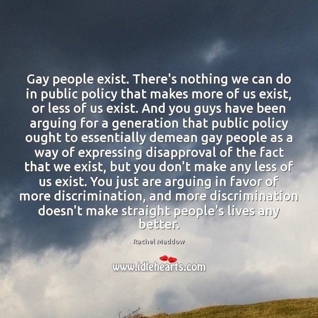 Gay people exist. There’s nothing we can do in public policy that Rachel Maddow Picture Quote