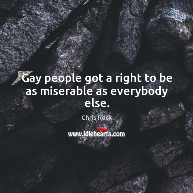 Gay people got a right to be as miserable as everybody else. Chris Rock Picture Quote