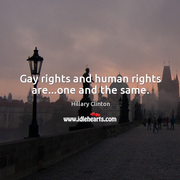 Gay rights and human rights are…one and the same. Hillary Clinton Picture Quote