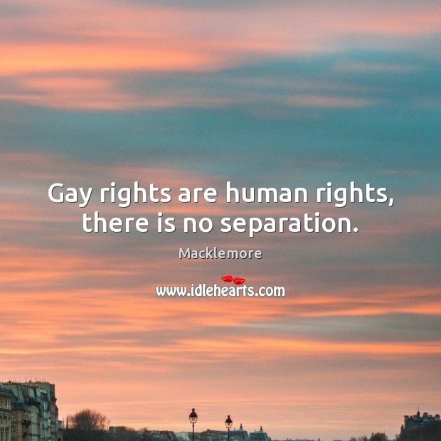 Gay rights are human rights, there is no separation. Macklemore Picture Quote