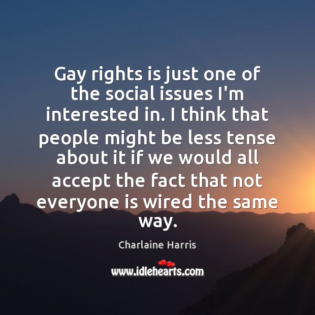 Gay rights is just one of the social issues I’m interested in. Charlaine Harris Picture Quote