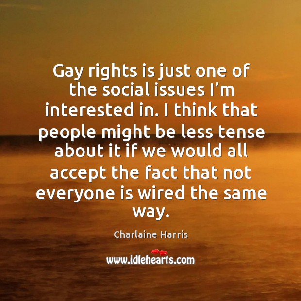 Gay rights is just one of the social issues I’m interested in. I think that people might be Charlaine Harris Picture Quote