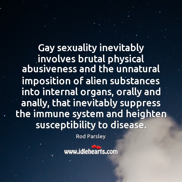 Gay sexuality inevitably involves brutal physical abusiveness and the unnatural imposition of Rod Parsley Picture Quote