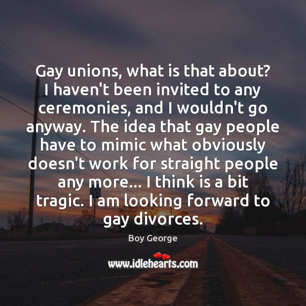 Gay unions, what is that about? I haven’t been invited to any Boy George Picture Quote
