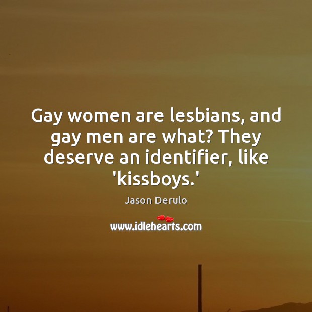 Gay women are lesbians, and gay men are what? They deserve an identifier, like ‘kissboys.’ Image