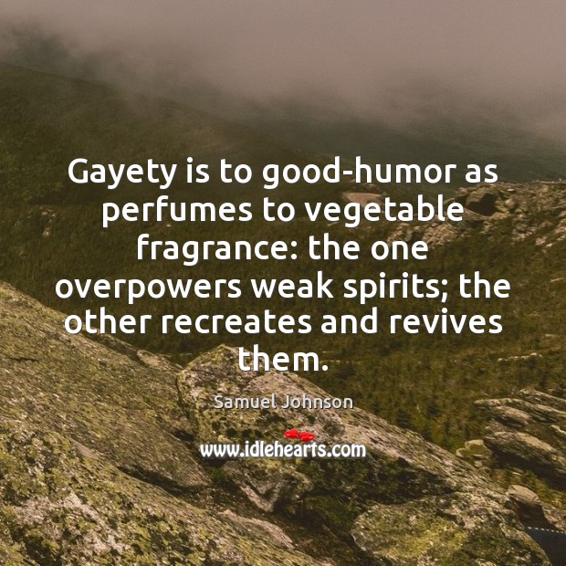 Gayety is to good-humor as perfumes to vegetable fragrance: the one overpowers Samuel Johnson Picture Quote