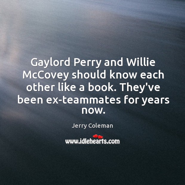 Gaylord Perry and Willie McCovey should know each other like a book. Jerry Coleman Picture Quote