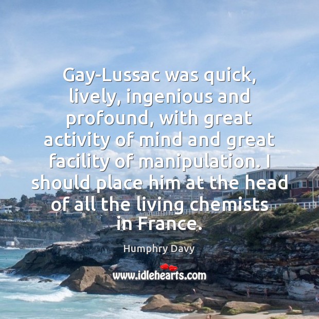 Gay-Lussac was quick, lively, ingenious and profound, with great activity of mind Humphry Davy Picture Quote