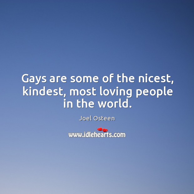 Gays are some of the nicest, kindest, most loving people in the world. Joel Osteen Picture Quote