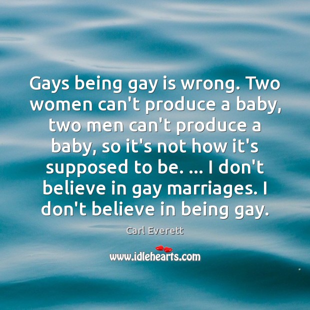 Gays being gay is wrong. Two women can’t produce a baby, two 