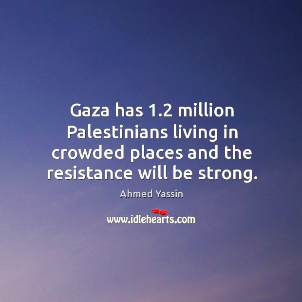 Gaza has 1.2 million palestinians living in crowded places and the resistance will be strong. Strong Quotes Image