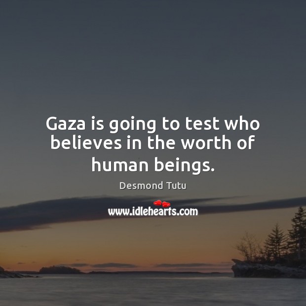 Gaza is going to test who believes in the worth of human beings. Image