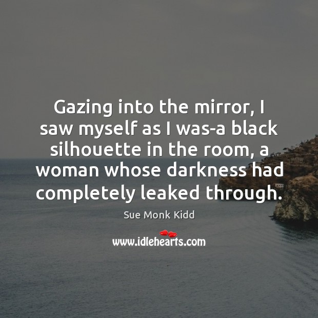 Gazing into the mirror, I saw myself as I was-a black silhouette Sue Monk Kidd Picture Quote