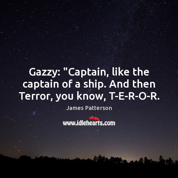 Gazzy: “Captain, like the captain of a ship. And then Terror, you know, T-E-R-O-R. James Patterson Picture Quote