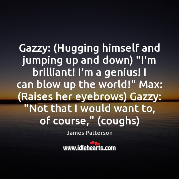 Gazzy: (Hugging himself and jumping up and down) “I’m brilliant! I’m a James Patterson Picture Quote