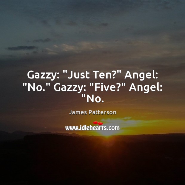 Gazzy: “Just Ten?” Angel: “No.” Gazzy: “Five?” Angel: “No. James Patterson Picture Quote