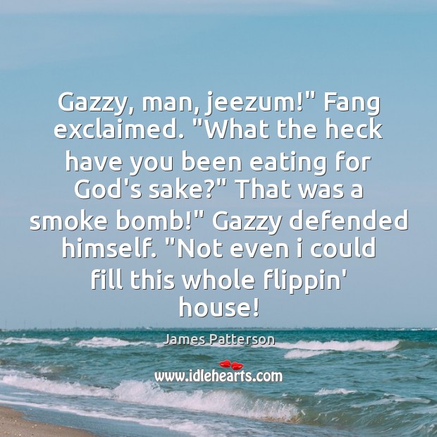 Gazzy, man, jeezum!” Fang exclaimed. “What the heck have you been eating James Patterson Picture Quote