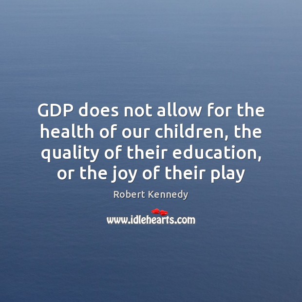 GDP does not allow for the health of our children, the quality Robert Kennedy Picture Quote