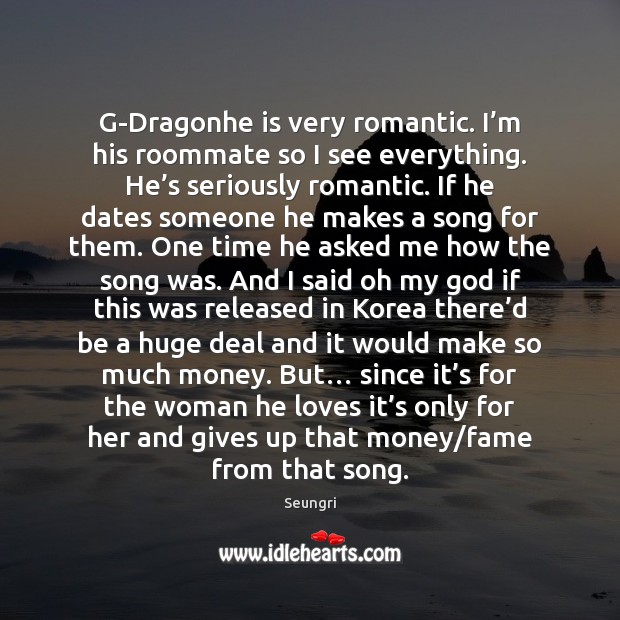 G-Dragonhe is very romantic. I’m his roommate so I see everything. Seungri Picture Quote