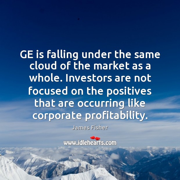 GE is falling under the same cloud of the market as a James Fisher Picture Quote