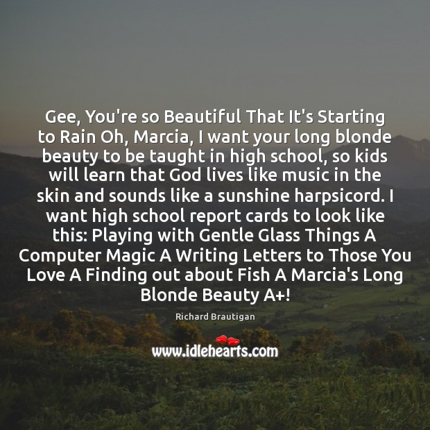 Gee, You’re so Beautiful That It’s Starting to Rain Oh, Marcia, I Richard Brautigan Picture Quote