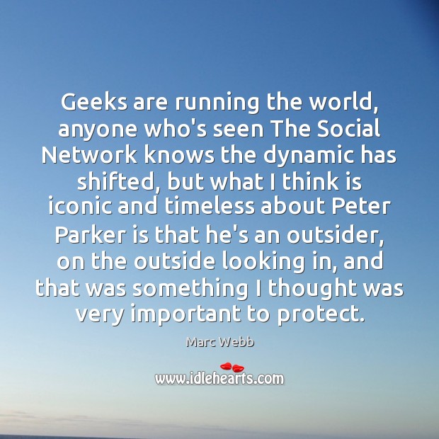 Geeks are running the world, anyone who’s seen The Social Network knows Marc Webb Picture Quote