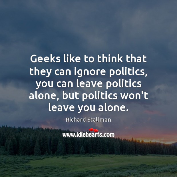 Geeks like to think that they can ignore politics, you can leave Image