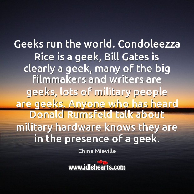 Geeks run the world. Condoleezza Rice is a geek, Bill Gates is China Mieville Picture Quote