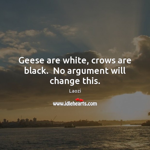 Geese are white, crows are black.  No argument will change this. Laozi Picture Quote