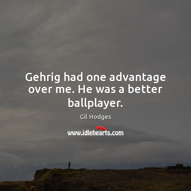 Gehrig had one advantage over me. He was a better ballplayer. Gil Hodges Picture Quote
