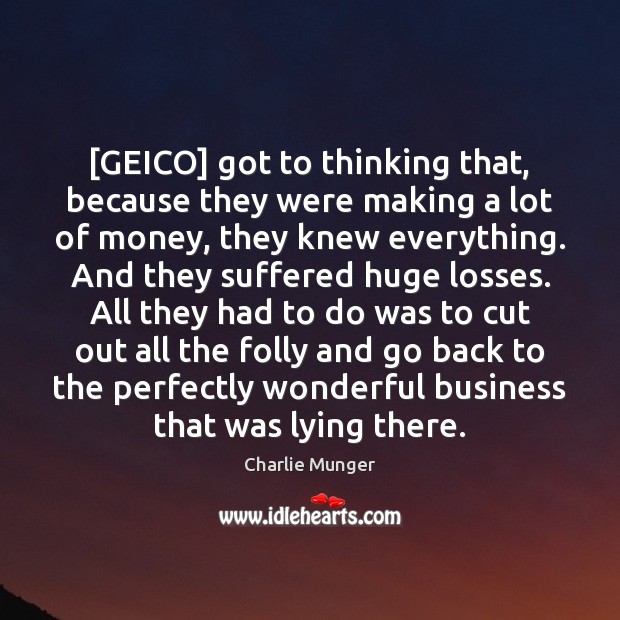 [GEICO] got to thinking that, because they were making a lot of Charlie Munger Picture Quote