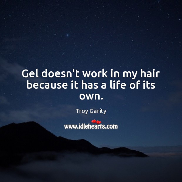Gel doesn’t work in my hair because it has a life of its own. Troy Garity Picture Quote