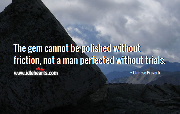 The gem cannot be polished without friction, not a man perfected without trials. Chinese Proverbs Image