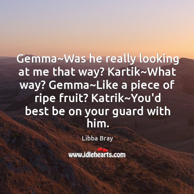 Gemma~Was he really looking at me that way? Kartik~What way? Libba Bray Picture Quote