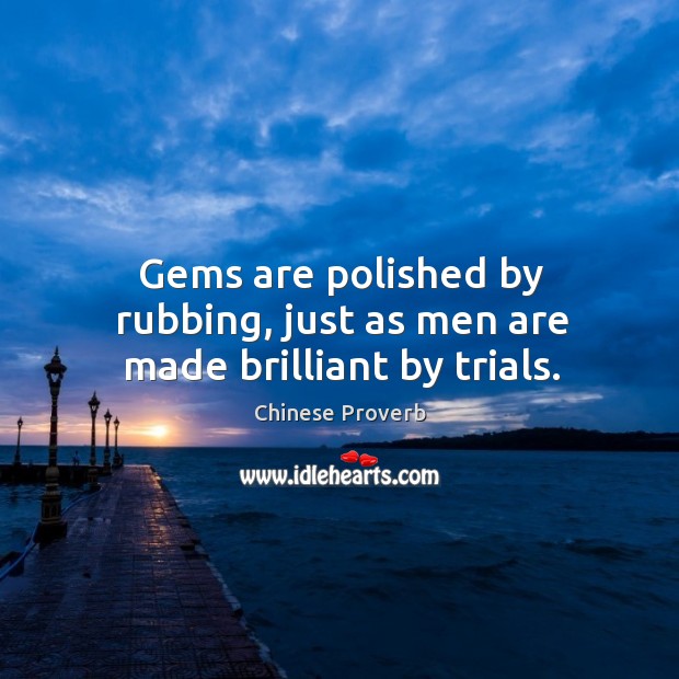 Gems are polished by rubbing, just as men are made brilliant by trials. Chinese Proverbs Image