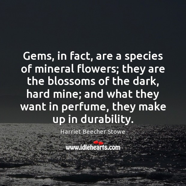 Gems, in fact, are a species of mineral flowers; they are the Harriet Beecher Stowe Picture Quote