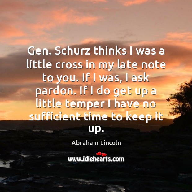 Gen. Schurz thinks I was a little cross in my late note Abraham Lincoln Picture Quote