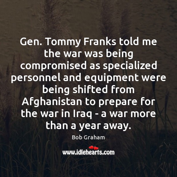 Gen. Tommy Franks told me the war was being compromised as specialized Bob Graham Picture Quote