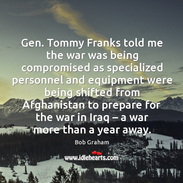 Gen. Tommy franks told me the war was being compromised as specialized Bob Graham Picture Quote