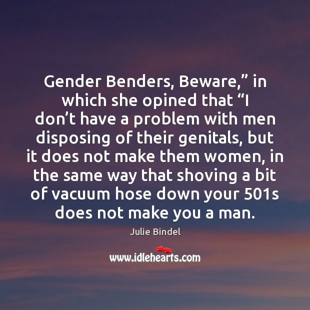 Gender Benders, Beware,” in which she opined that “I don’t have Julie Bindel Picture Quote