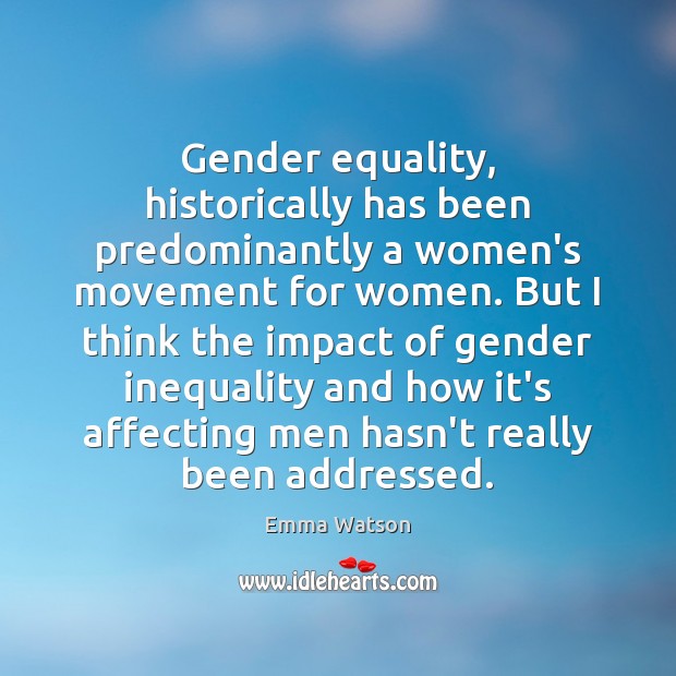 Gender equality, historically has been predominantly a women’s movement for women. But Emma Watson Picture Quote