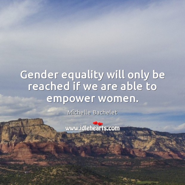 Gender equality will only be reached if we are able to empower women. Image