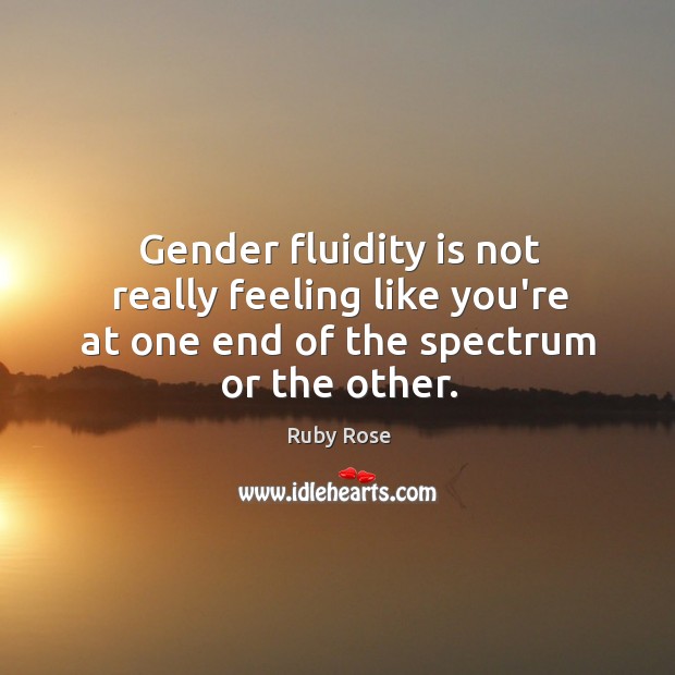 Gender fluidity is not really feeling like you’re at one end of the spectrum or the other. Ruby Rose Picture Quote