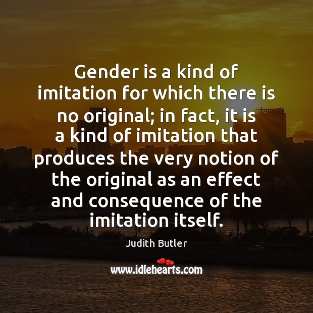 Gender is a kind of imitation for which there is no original; Judith Butler Picture Quote