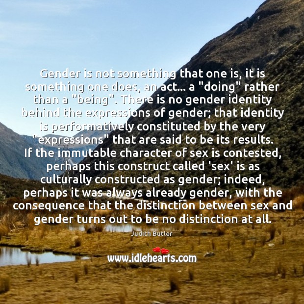 Gender is not something that one is, it is something one does, Judith Butler Picture Quote