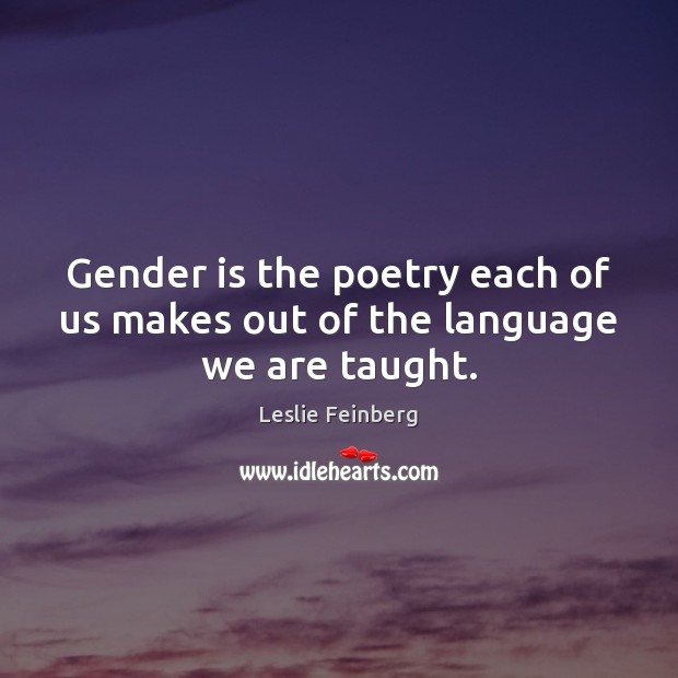 Gender is the poetry each of us makes out of the language we are taught. Leslie Feinberg Picture Quote