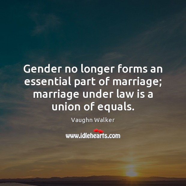 Gender no longer forms an essential part of marriage; marriage under law Vaughn Walker Picture Quote