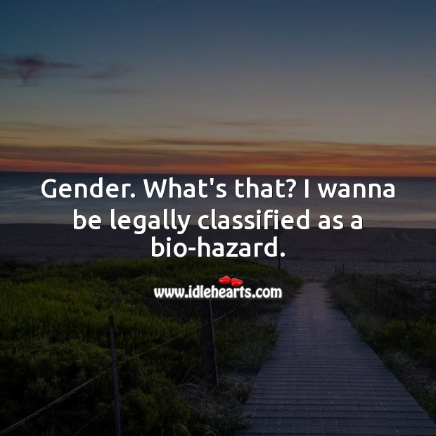 Gender. What’s that? I wanna be legally classified as a bio-hazard. Funny Quotes Image
